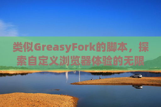 类似GreasyFork的脚本，探索自定义浏览器体验的无限可能