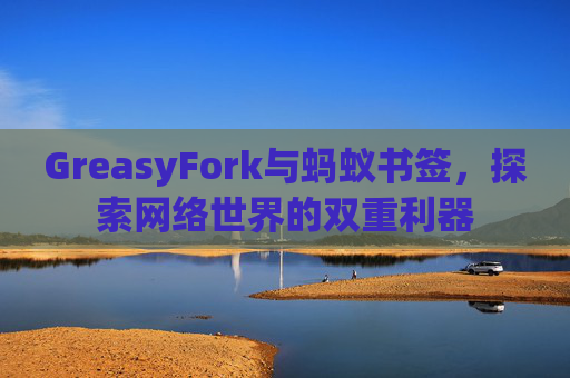 GreasyFork与蚂蚁书签，探索网络世界的双重利器